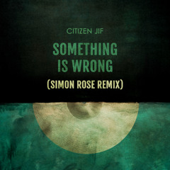 Citizen JiF - Something Is Wrong (SimonRose Remix)