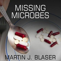 Access KINDLE PDF EBOOK EPUB Missing Microbes: How the Overuse of Antibiotics Is Fueling Our Modern