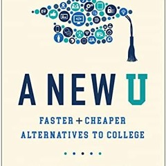 [ACCESS] EPUB KINDLE PDF EBOOK A New U: Faster + Cheaper Alternatives to College by