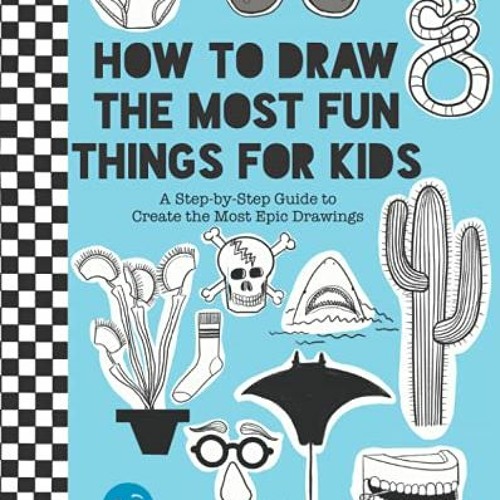 How to Draw the Most Fun Things for Kids: A Step-by-Step Guide to Create  the Most Unique Drawings