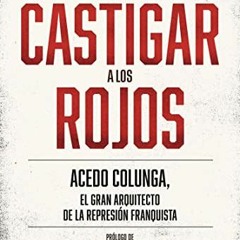 Télécharger le PDF Castigar a los rojos: Acedo Colunga, el gran arquitecto de la represión franqu