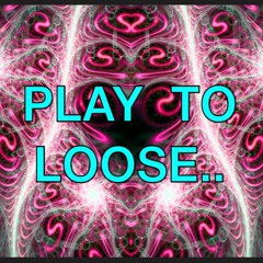 PLAY  TO LOOSE 3..
