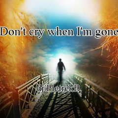 Don't cry when I'm gone