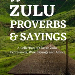Book (PDF) 99 Zulu Proverbs and Sayings: A Collection of Classic Zulu Expressions, Wise Sa