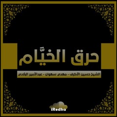 حرق الخيام - الشيخ حسين الأكرف - مهدي سهوان - عبد الأمير البلادي