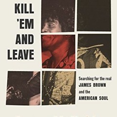 GET EPUB KINDLE PDF EBOOK Kill 'Em and Leave: Searching for James Brown and the Ameri