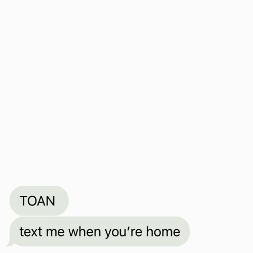 TOAN - text me when you're home
