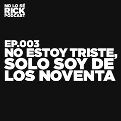 EP.003 - NO ESTOY TRISTE, SOLO SOY DE LOS NOVENTA