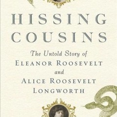 [PDF/ePub] Hissing Cousins: The Untold Story of Eleanor Roosevelt and Alice Roosevelt Longworth - Ma