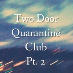 Two Door Quarantine Club Pt. 2