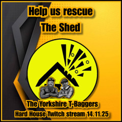 Shed GoFundMe Hard House Twitch stream - The Yorkshire T-Baggers 14.11.25