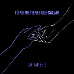 Tu No Me Tienes Que Salvar - Capitán Beto