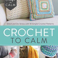 [ACCESS] KINDLE 💗 Crochet to Calm: Stitch and De-Stress with 18 Simple Crochet Patte