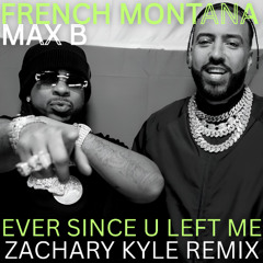 French Montana & Max B - Ever Since U Left Me (Zachary Kyle Remix)