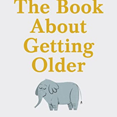 [ACCESS] EPUB 📩 The Book About Getting Older: The essential comforting guide to agei