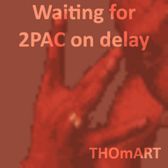 Waiting for 2PAC on delay