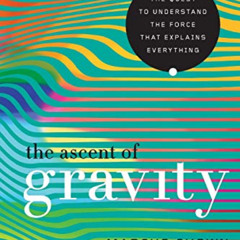 [READ] PDF 📙 The Ascent of Gravity: The Quest to Understand the Force that Explains