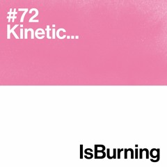 Kinetic... IsBurning #72