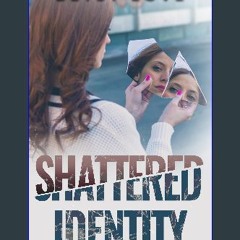 Read PDF ✨ Shattered Idenity get [PDF]