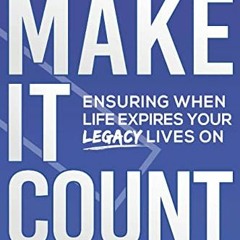 [View] [KINDLE PDF EBOOK EPUB] Make It Count: Ensuring When Life Expires Your Legacy Lives On by  Hu