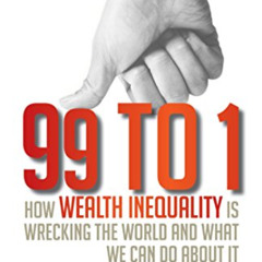 Access KINDLE 💗 99 to 1: How Wealth Inequality Is Wrecking the World and What We Can