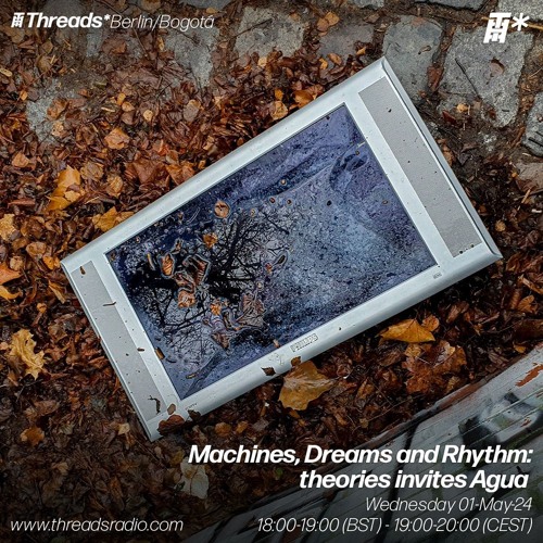 Machines, Dreams & Rhythm 04: theories invites Agua (*Berlin/Bogota) - 01-May-24