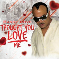 Thought You Love Me.......  Barry Love