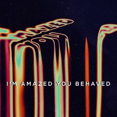 I'm Amazed You Behaved