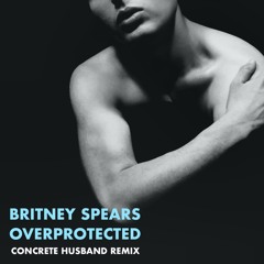 Britney Spears - Overprotected (Concrete Husband Remix)