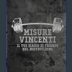 Read eBook [PDF] 📖 Misure Vincenti Il Tuo Diario di Trionfo nel Bodybuilding: Dai Vita ai Tuoi Mus