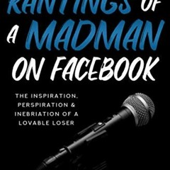 [Access] PDF EBOOK EPUB KINDLE The Rantings of a Madman on Facebook: The Inspiration, Perspiration &