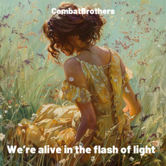 We’re alive in the flash of light