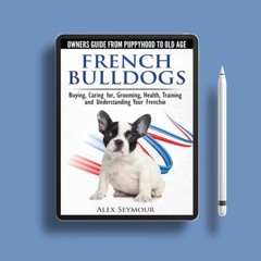 French Bulldogs - Owners Guide from Puppy to Old Age. Buying, Caring For, Grooming, Health, Tra