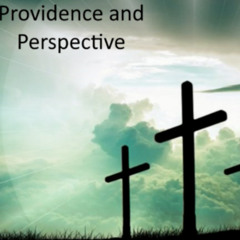 "Providence and Perspective", Message from Pastor Chaney, July 27 2025