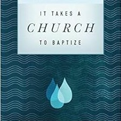[View] KINDLE PDF EBOOK EPUB It Takes a Church to Baptize: What the Bible Says about