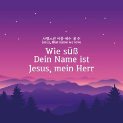 (German)Wie süß Dein Name ist, Jesus mein Herr | 사랑스런 이름 예수 내 주 | Jesus, that name we love
