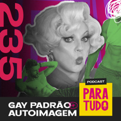 #235 - Ser padrão no mundinho gay e pressão estética