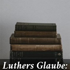 View PDF 📋 Luthers Glaube: Briefe an einen Freund (German Edition) by  Ricarda Huch