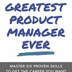 GET KINDLE 💘 Be the Greatest Product Manager Ever: Master Six Proven Skills to Get t