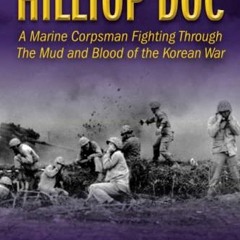 READ EBOOK 📃 Hilltop Doc: A Marine Corpsman Fighting Through the Mud and Blood of th