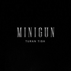 Turan Tish — MINIGUN