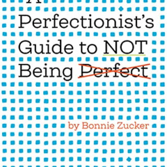 [ACCESS] EPUB 📨 A Perfectionist's Guide to Not Being Perfect by  Bonnie Zucker [PDF