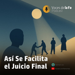 Así Se Facilita el Juicio Final | Voces de la Fe