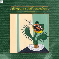 "Things We Tell Ourselves" - Max Gardener