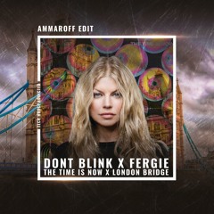 DONT BLINK x Fergie - The Time Is Now x London Bridge (Ammaroff Edit)