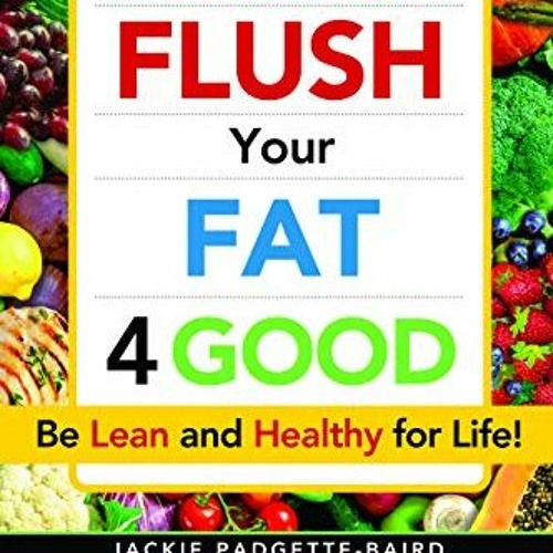 [ACCESS] KINDLE 📖 Flush Your Fat 4Good by  Jackie Padgette-Baird &  Victoria C. Arca