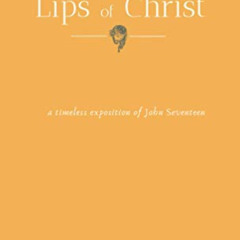 VIEW EBOOK 💏 The Golden Lips of Christ: A timeless exposition of John seventeen by