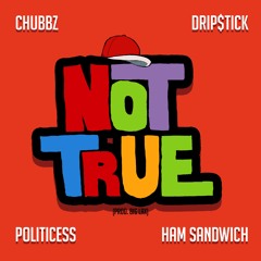 Not True Ft. Drip$tick, Politicess, Ham Sandwich (Prod. BIG LAX)