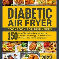 {DOWNLOAD} ✨ Diabetic Air Fryer Cookbook for Beginners: 150 Low-Glycemic Crispy Recipes to Elevate