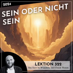 Lektion 322 – Sein oder nicht Sein – Ein Kurs in Wundern mit Frank Hamm